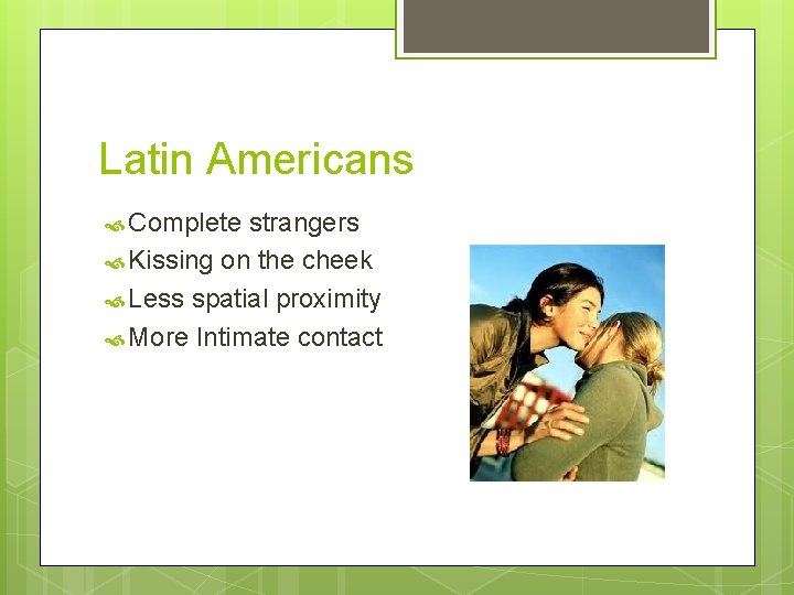 Latin Americans Complete strangers Kissing on the cheek Less spatial proximity More Intimate contact