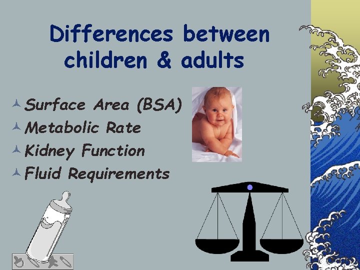 Differences between children & adults ©Surface Area (BSA) ©Metabolic Rate ©Kidney Function ©Fluid Requirements