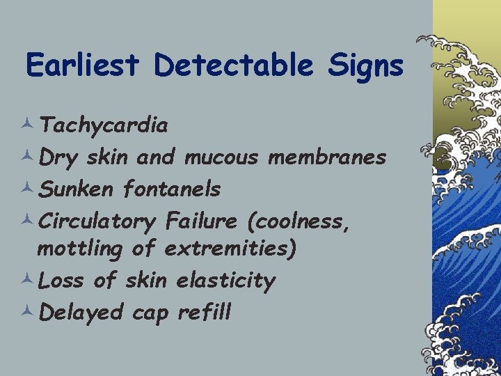 Earliest Detectable Signs ©Tachycardia ©Dry skin and mucous membranes ©Sunken fontanels ©Circulatory Failure (coolness,