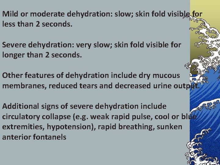 Mild or moderate dehydration: slow; skin fold visible for less than 2 seconds. Severe