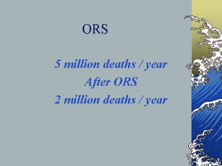 ORS 5 million deaths / year After ORS 2 million deaths / year 