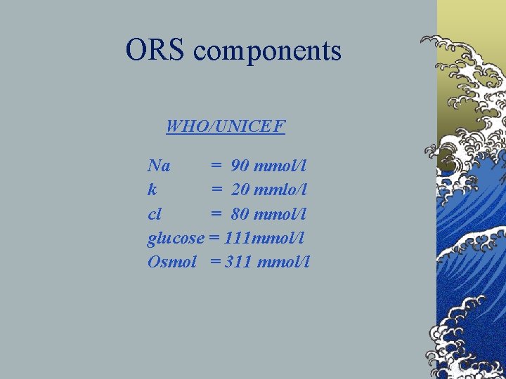 ORS components WHO/UNICEF Na = 90 mmol/l k = 20 mmlo/l cl = 80