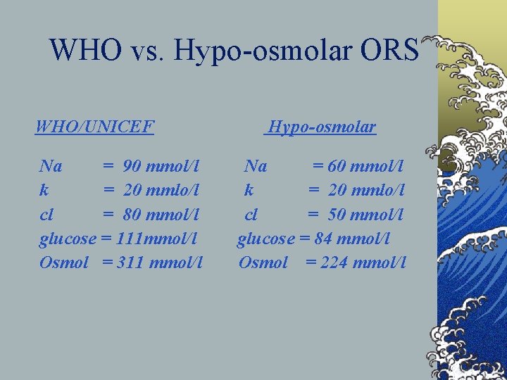 WHO vs. Hypo-osmolar ORS WHO/UNICEF Na = 90 mmol/l k = 20 mmlo/l cl