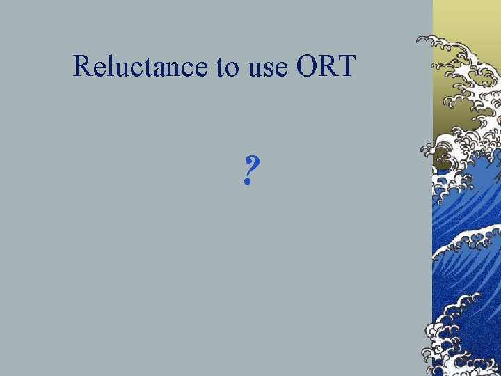 Reluctance to use ORT ? 