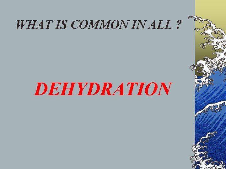 WHAT IS COMMON IN ALL ? DEHYDRATION 