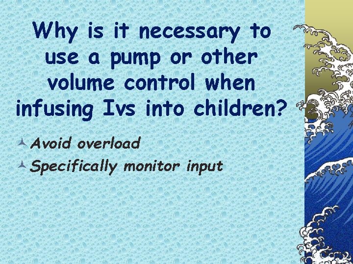 Why is it necessary to use a pump or other volume control when infusing