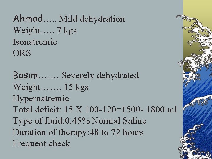 Ahmad…. . Mild dehydration Weight…. . 7 kgs Isonatremic ORS Basim……. Severely dehydrated Weight…….