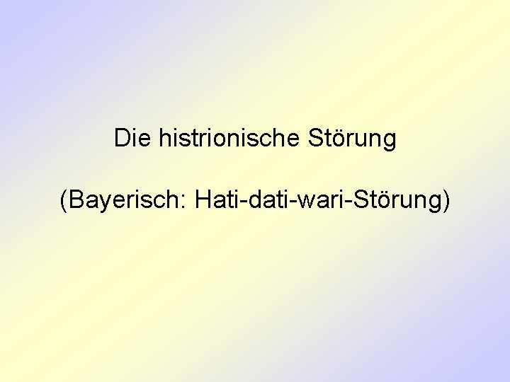 Die histrionische Störung (Bayerisch: Hati-dati-wari-Störung) 