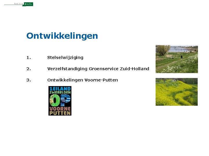 Ontwikkelingen 1. Stelselwijziging 2. Verzelfstandiging Groenservice Zuid-Holland 3. Ontwikkelingen Voorne-Putten 