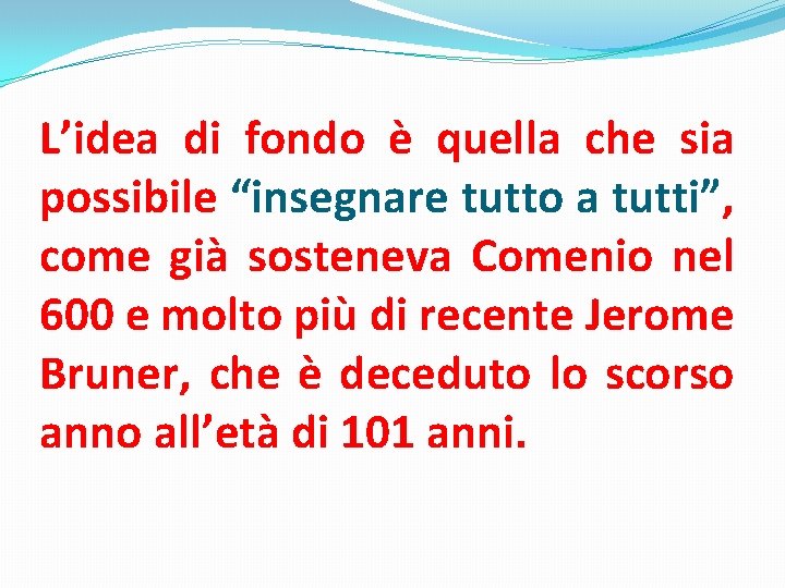 L’idea di fondo è quella che sia possibile “insegnare tutto a tutti”, come già