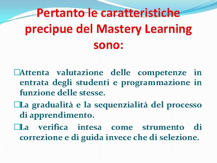 Pertanto le caratteristiche precipue del Mastery Learning sono: �Attenta valutazione delle competenze in entrata