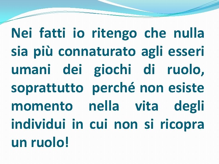 Nei fatti io ritengo che nulla sia più connaturato agli esseri umani dei giochi