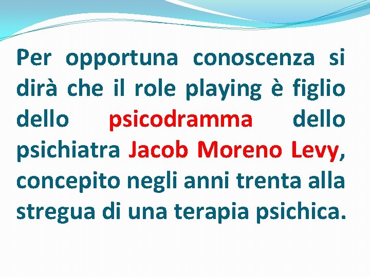 Per opportuna conoscenza si dirà che il role playing è figlio dello psicodramma dello