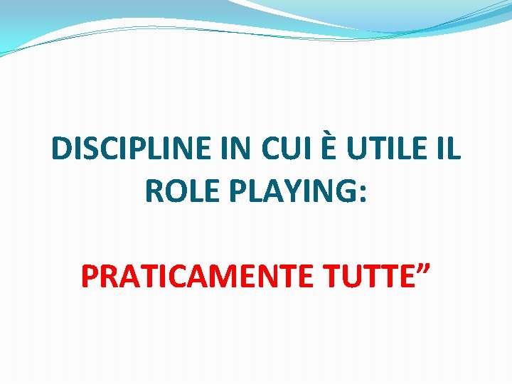 DISCIPLINE IN CUI È UTILE IL ROLE PLAYING: PRATICAMENTE TUTTE” 