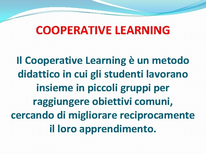 COOPERATIVE LEARNING Il Cooperative Learning è un metodo didattico in cui gli studenti lavorano