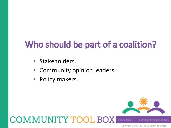 Who should be part of a coalition? • Stakeholders. • Community opinion leaders. •
