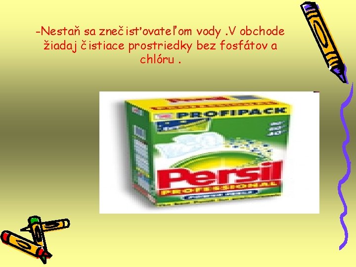 -Nestaň sa znečisťovateľom vody. V obchode žiadaj čistiace prostriedky bez fosfátov a chlóru. -Nestaň sa znečisťovateľom vody. V obchode žiadaj čistiace prostriedky bez fosfátov a chlóru.