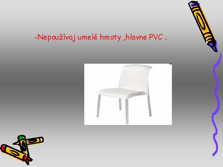 -Nepoužívaj umelé hmoty , hlavne PVC. 