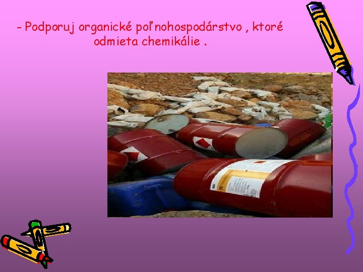 - Podporuj organické poľnohospodárstvo , ktoré odmieta chemikálie. - Podporuj organické poľnohospodárstvo , ktoré odmieta chemikálie.