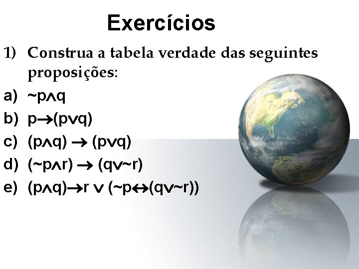 Exercícios 1) Construa a tabela verdade das seguintes proposições: a) ~p q b) p