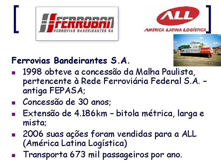 Ferrovias Bandeirantes S. A. n 1998 obteve a concessão da Malha Paulista, pertencente à