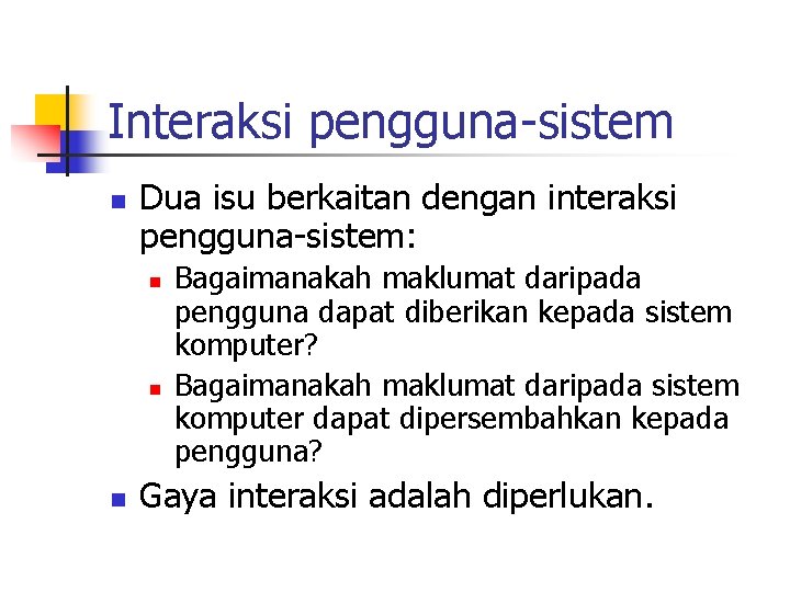 Interaksi pengguna-sistem n Dua isu berkaitan dengan interaksi pengguna-sistem: n n n Bagaimanakah maklumat