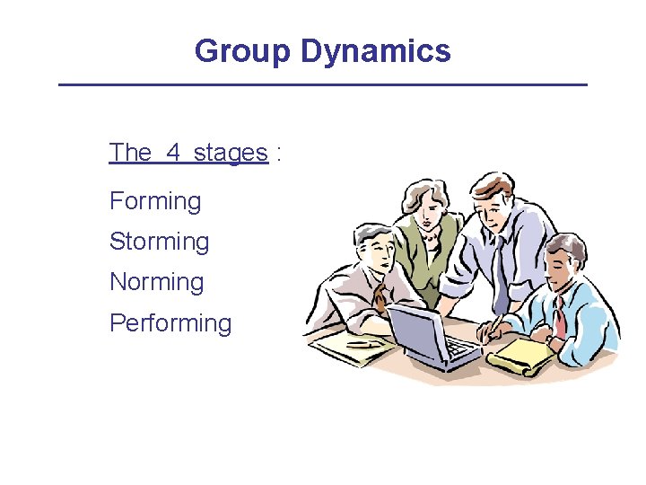 Group Dynamics The 4 stages : Forming Storming Norming Performing 