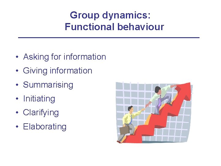 Group dynamics: Functional behaviour • Asking for information • Giving information • Summarising •