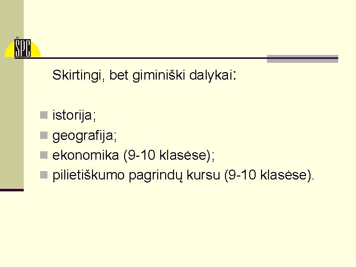 Skirtingi, bet giminiški dalykai: n istorija; n geografija; n ekonomika (9 -10 klasėse); n