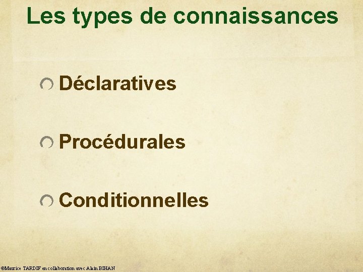 Les types de connaissances Déclaratives Procédurales Conditionnelles ©Maurice TARDIF en collaboration avec Alain BIHAN