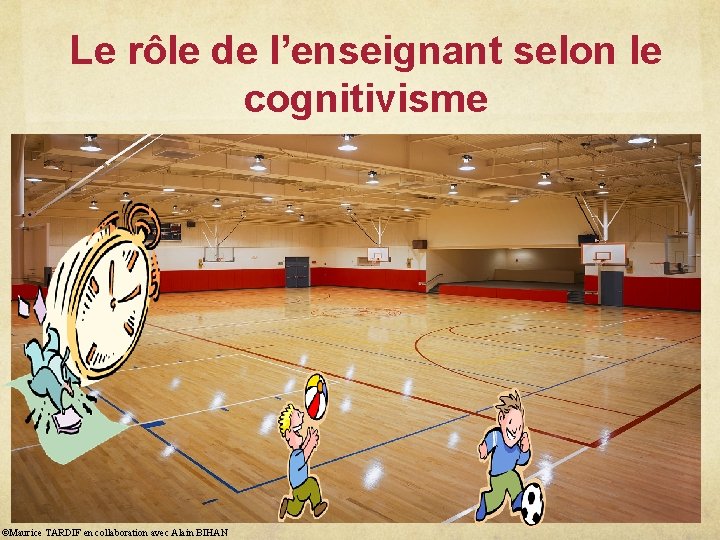 Le rôle de l’enseignant selon le cognitivisme ©Maurice TARDIF en collaboration avec Alain BIHAN