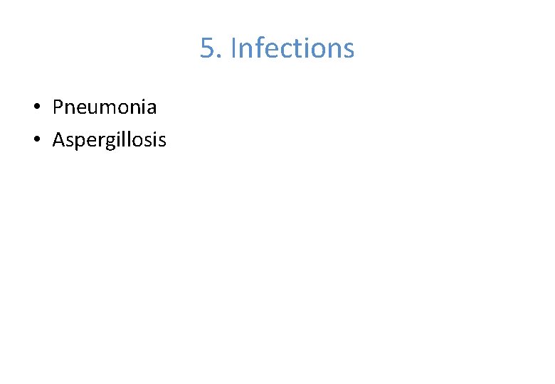 5. Infections • Pneumonia • Aspergillosis 