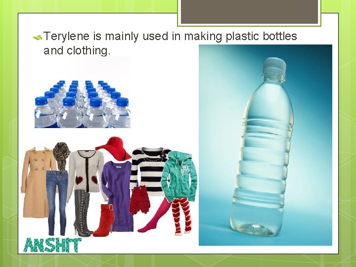  Terylene is mainly used in making plastic bottles and clothing. 