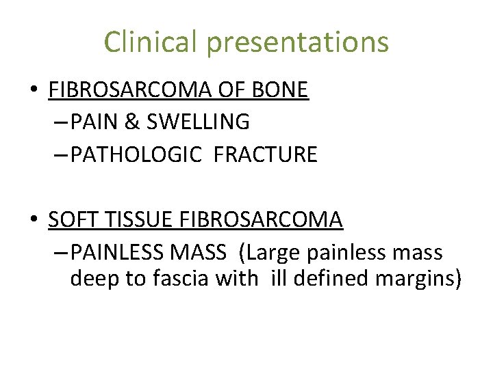 Clinical presentations • FIBROSARCOMA OF BONE – PAIN & SWELLING – PATHOLOGIC FRACTURE •