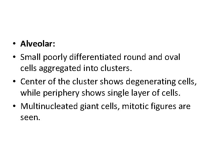  • Alveolar: • Small poorly differentiated round and oval cells aggregated into clusters.