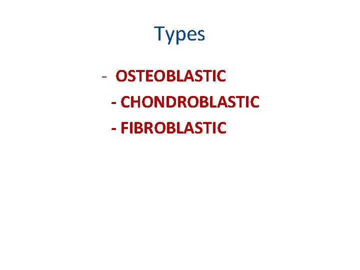 Types - OSTEOBLASTIC - CHONDROBLASTIC - FIBROBLASTIC 