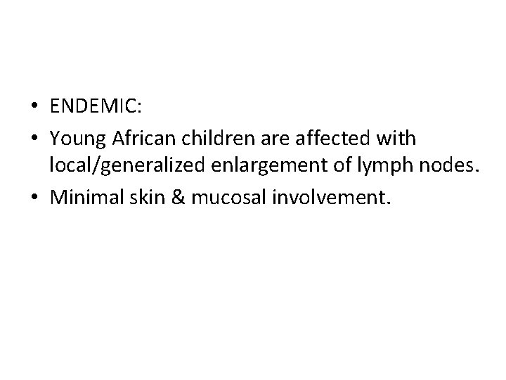  • ENDEMIC: • Young African children are affected with local/generalized enlargement of lymph