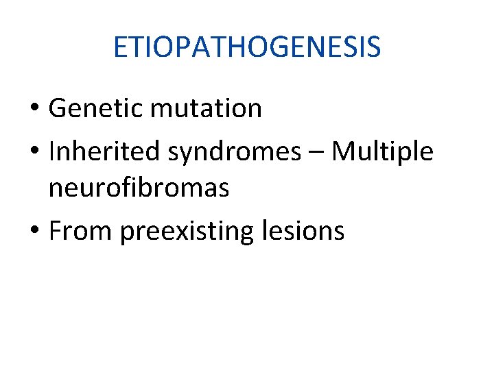 ETIOPATHOGENESIS • Genetic mutation • Inherited syndromes – Multiple neurofibromas • From preexisting lesions