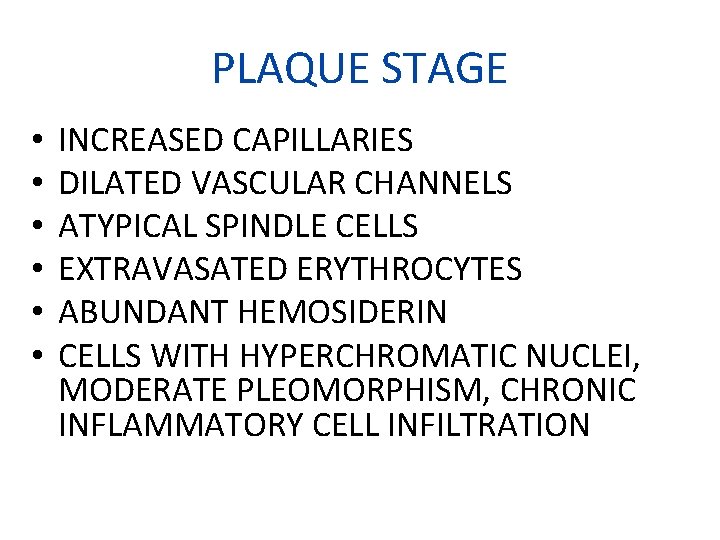 PLAQUE STAGE • • • INCREASED CAPILLARIES DILATED VASCULAR CHANNELS ATYPICAL SPINDLE CELLS EXTRAVASATED