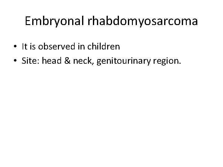 Embryonal rhabdomyosarcoma • It is observed in children • Site: head & neck, genitourinary