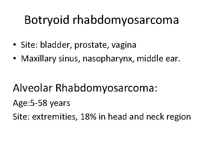 Botryoid rhabdomyosarcoma • Site: bladder, prostate, vagina • Maxillary sinus, nasopharynx, middle ear. Alveolar