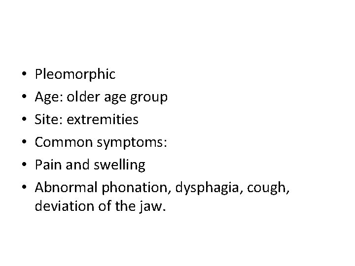  • • • Pleomorphic Age: older age group Site: extremities Common symptoms: Pain