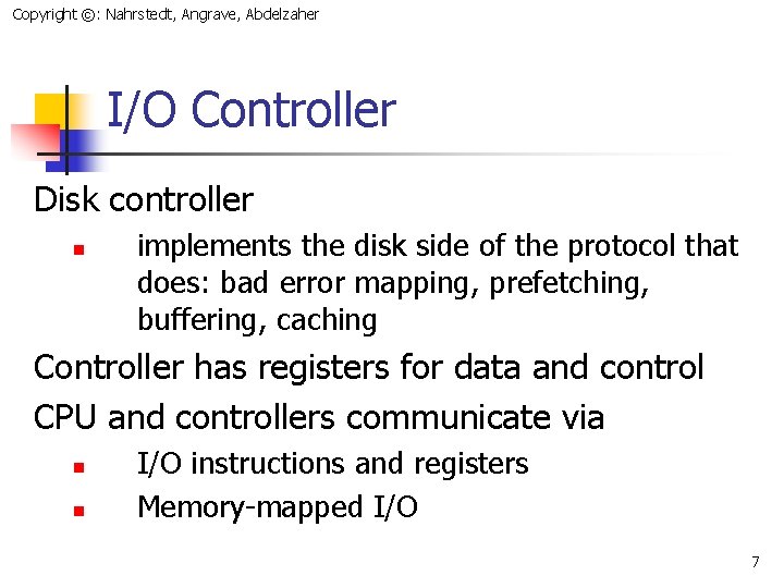 Copyright ©: Nahrstedt, Angrave, Abdelzaher I/O Controller Disk controller n implements the disk side