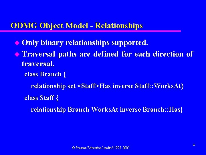 ODMG Object Model - Relationships u Only binary relationships supported. u Traversal paths are