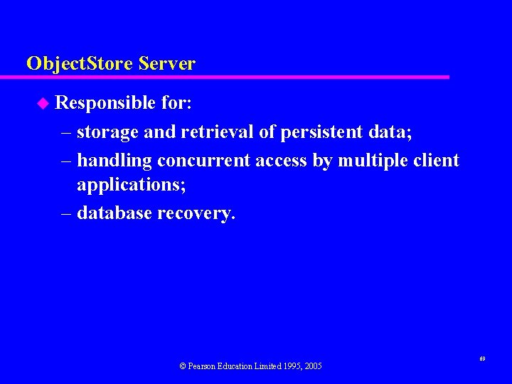 Object. Store Server u Responsible for: – storage and retrieval of persistent data; –