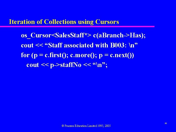 Iteration of Collections using Cursors os_Cursor<Sales. Staff*> c(a. Branch->Has); cout << “Staff associated with