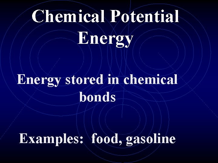 Chemical Potential Energy stored in chemical bonds Examples: food, gasoline 