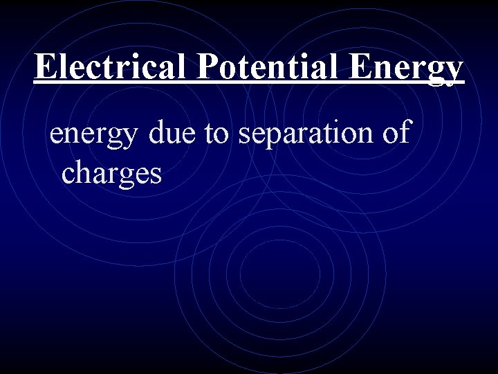Electrical Potential Energy energy due to separation of charges 