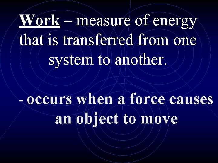 Work – measure of energy that is transferred from one system to another. -