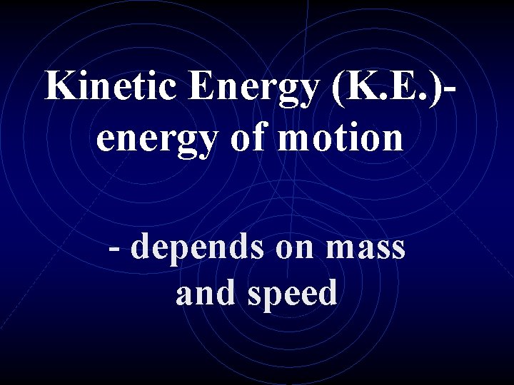Kinetic Energy (K. E. )energy of motion - depends on mass and speed 